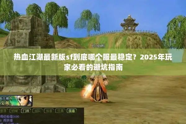热血江湖最新版sf到底哪个服最稳定？2025年玩家必看的避坑指南