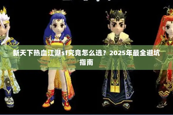 新天下热血江湖sf究竟怎么选？2025年最全避坑指南