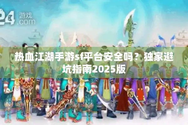 热血江湖手游sf平台安全吗？独家避坑指南2025版