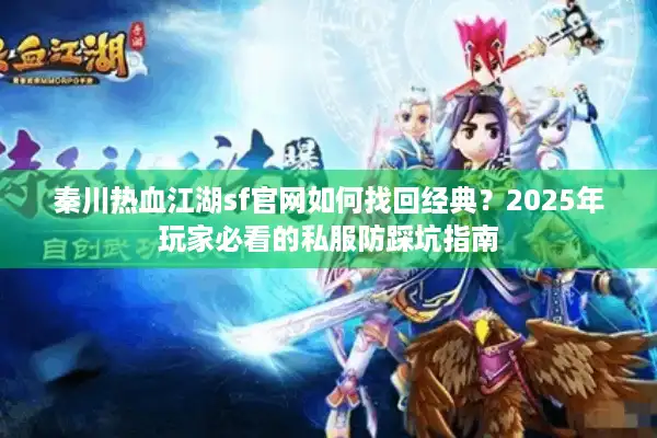 秦川热血江湖sf官网如何找回经典？2025年玩家必看的私服防踩坑指南