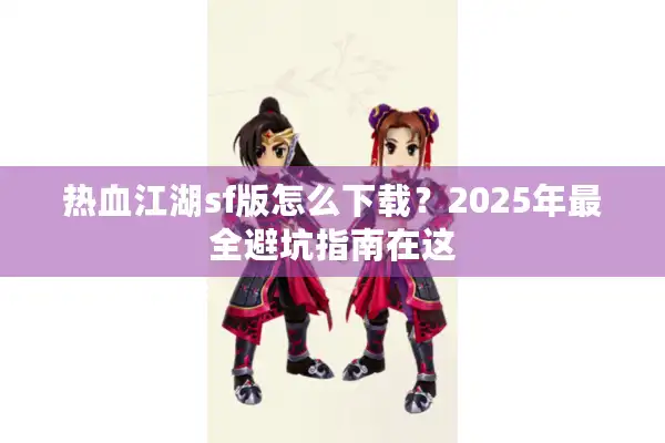 热血江湖sf版怎么下载？2025年最全避坑指南在这