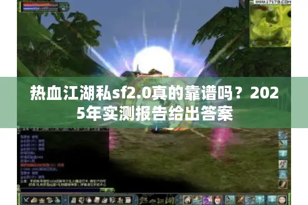 热血江湖私sf2.0真的靠谱吗？2025年实测报告给出答案