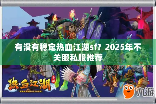 有没有稳定热血江湖sf?2025年不关服私服推荐 有没有稳定热血江湖sf?2025年不关服私服推荐