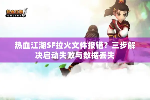 热血江湖SF拉火文件报错？三步解决启动失败与数据丢失