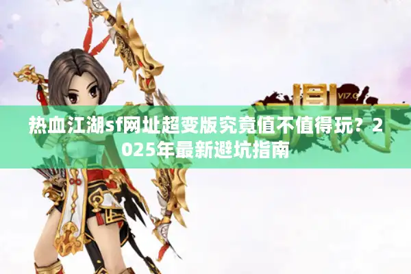 热血江湖sf网址超变版究竟值不值得玩？2025年最新避坑指南