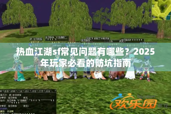 热血江湖sf常见问题有哪些?2025年玩家必看的防坑指南 热血江湖sf常见问题有哪些?2025年玩家必看的防坑指南