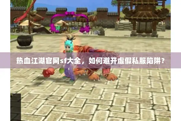 热血江湖官网sf大全,如何避开虚假私服陷阱? 热血江湖官网sf大全,如何避开虚假私服陷阱?
