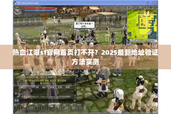 热血江湖sf官网首页打不开?2025最新地址验证方法实测 热血江湖sf官网首页打不开?2025最新地址验证方法实测