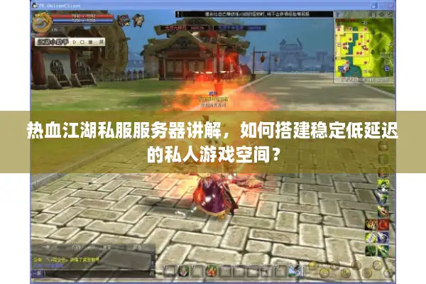 热血江湖私服服务器讲解,如何搭建稳定低延迟的私人游戏空间? 热血江湖私服服务器讲解,如何搭建稳定低延迟的私人游戏空间?