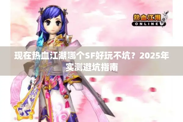 现在热血江湖哪个SF好玩不坑?2025年实测避坑指南 现在热血江湖哪个SF好玩不坑?2025年实测避坑指南