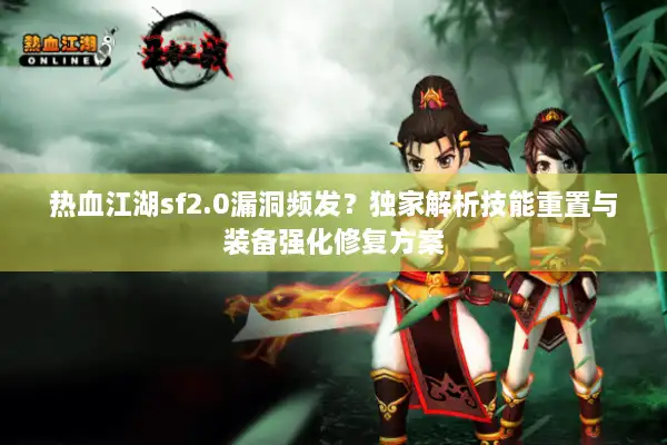 热血江湖sf2.0漏洞频发？独家解析技能重置与装备强化修复方案