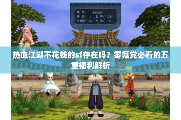 热血江湖不花钱的sf存在吗？零氪党必看的五重福利解析