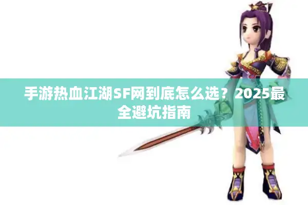手游热血江湖SF网到底怎么选？2025最全避坑指南
