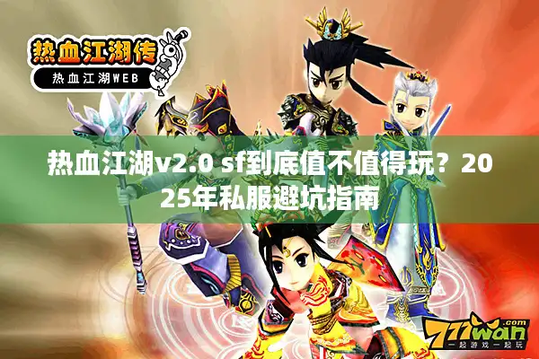 热血江湖v2.0 sf到底值不值得玩？2025年私服避坑指南