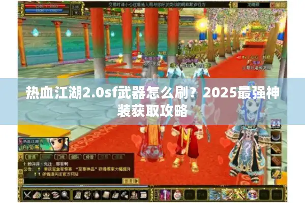 热血江湖2.0sf武器怎么刷?2025最强神装获取攻略 热血江湖2.0sf武器怎么刷?2025最强神装获取攻略