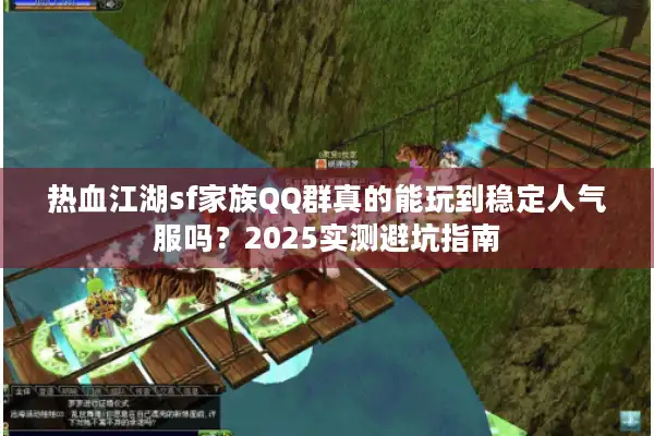 热血江湖sf家族QQ群真的能玩到稳定人气服吗?2025实测避坑指南 热血江湖sf家族QQ群真的能玩到稳定人气服吗?2025实测避坑指南