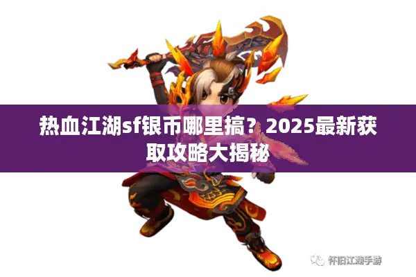 热血江湖sf银币哪里搞?2025最新获取攻略大揭秘 热血江湖sf银币哪里搞?2025最新获取攻略大揭秘
