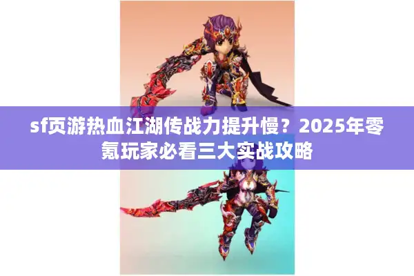sf页游热血江湖传战力提升慢？2025年零氪玩家必看三大实战攻略