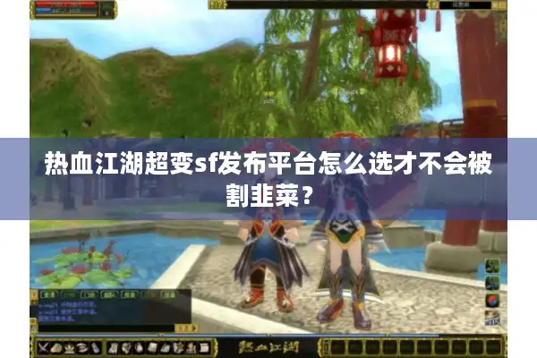 热血江湖超变sf发布平台怎么选才不会被割韭菜？