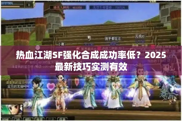热血江湖SF强化合成成功率低？2025最新技巧实测有效