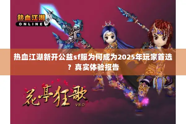 热血江湖新开公益sf服为何成为2025年玩家首选？真实体验报告