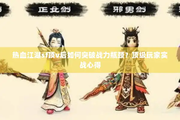 热血江湖sf顶v后如何突破战力瓶颈？顶级玩家实战心得