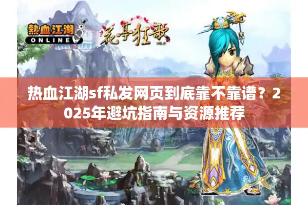 热血江湖sf私发网页到底靠不靠谱？2025年避坑指南与资源推荐