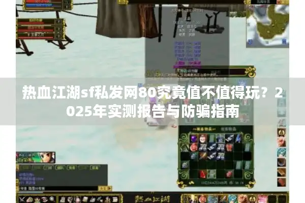 热血江湖sf私发网80究竟值不值得玩？2025年实测报告与防骗指南