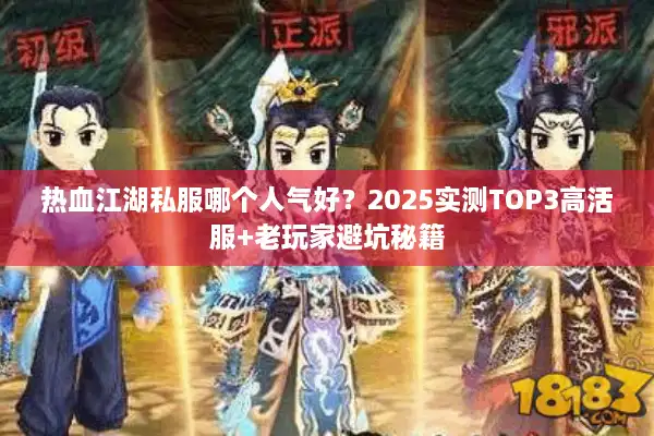热血江湖私服哪个人气好？2025实测TOP3高活服+老玩家避坑秘籍