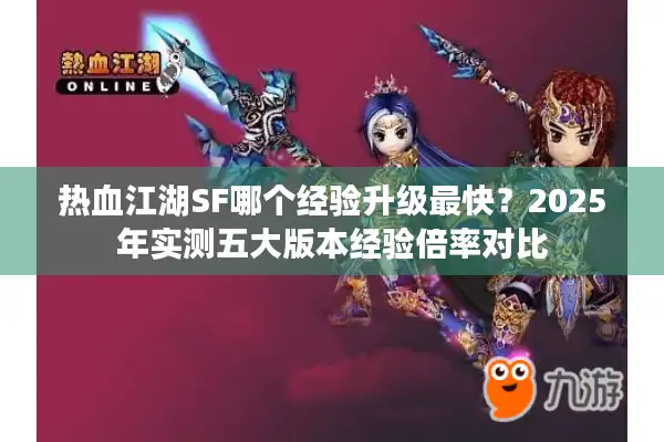 热血江湖SF哪个经验升级最快?2025年实测五大版本经验倍率对比 热血江湖SF哪个经验升级最快?2025年实测五大版本经验倍率对比