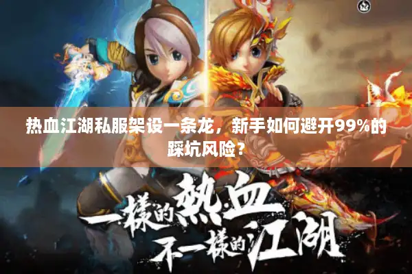 热血江湖私服架设一条龙，新手如何避开99%的踩坑风险？
