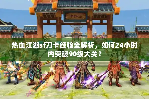 热血江湖sf刀卡经验全解析，如何24小时内突破90级大关？