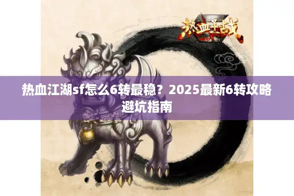 热血江湖sf怎么6转最稳？2025最新6转攻略避坑指南