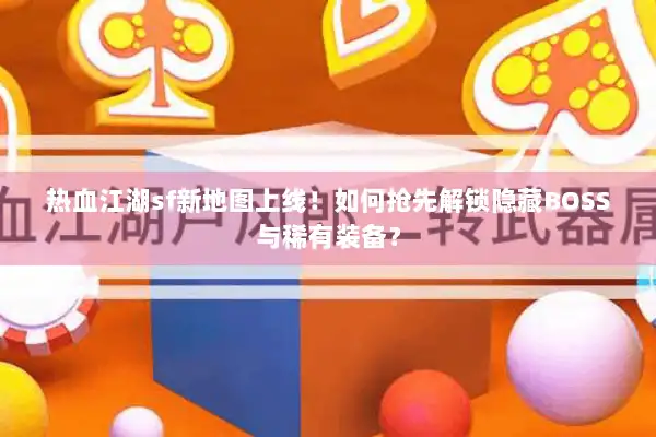 热血江湖sf新地图上线!如何抢先解锁隐藏BOSS与稀有装备? 热血江湖sf新地图上线!如何抢先解锁隐藏BOSS与稀有装备?