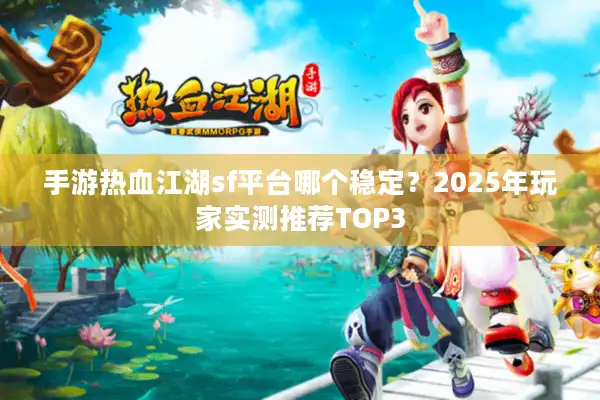 手游热血江湖sf平台哪个稳定?2025年玩家实测推荐TOP3 手游热血江湖sf平台哪个稳定?2025年玩家实测推荐TOP3