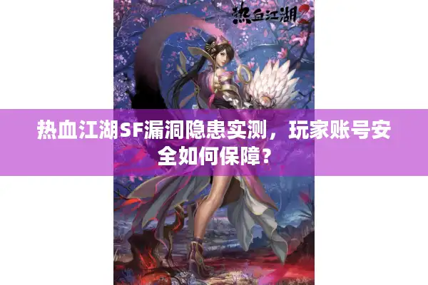 热血江湖SF漏洞隐患实测,玩家账号安全如何保障? 热血江湖SF漏洞隐患实测,玩家账号安全如何保障?