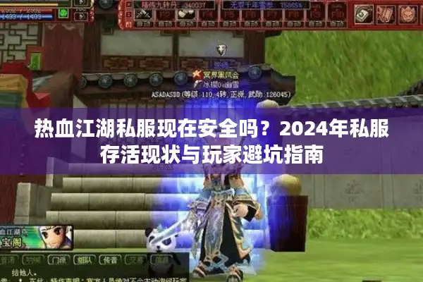 热血江湖私服现在安全吗？2024年私服存活现状与玩家避坑指南