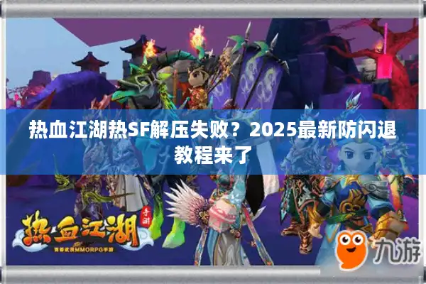 热血江湖热SF解压失败？2025最新防闪退教程来了