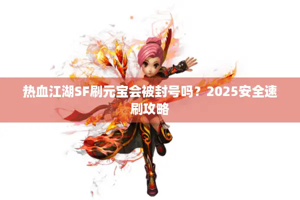 热血江湖SF刷元宝会被封号吗?2025安全速刷攻略 热血江湖SF刷元宝会被封号吗?2025安全速刷攻略