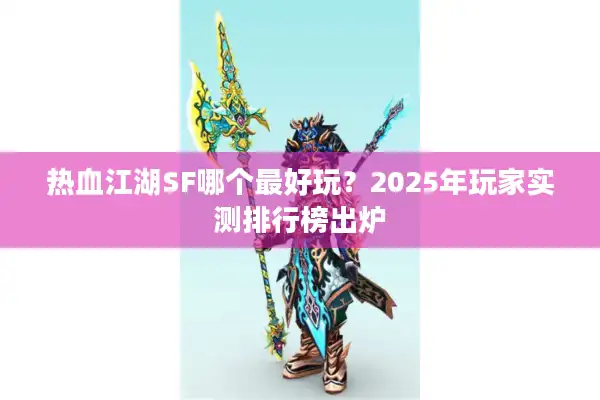 热血江湖SF哪个最好玩？2025年玩家实测排行榜出炉