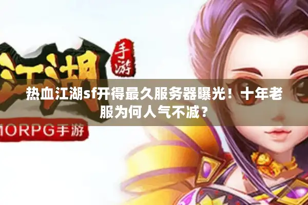 热血江湖sf开得最久服务器曝光！十年老服为何人气不减？