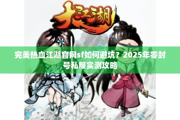 完美热血江湖官网sf如何避坑?2025年零封号私服实测攻略 完美热血江湖官网sf如何避坑?2025年零封号私服实测攻略