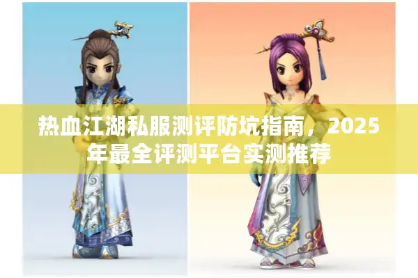 热血江湖私服测评防坑指南,2025年最全评测平台实测推荐 热血江湖私服测评防坑指南,2025年最全评测平台实测推荐