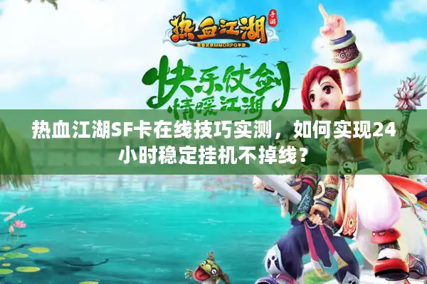 热血江湖SF卡在线技巧实测，如何实现24小时稳定挂机不掉线？
