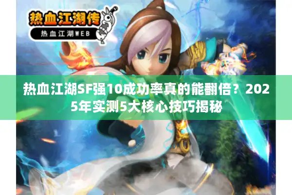 热血江湖SF强10成功率真的能翻倍？2025年实测5大核心技巧揭秘