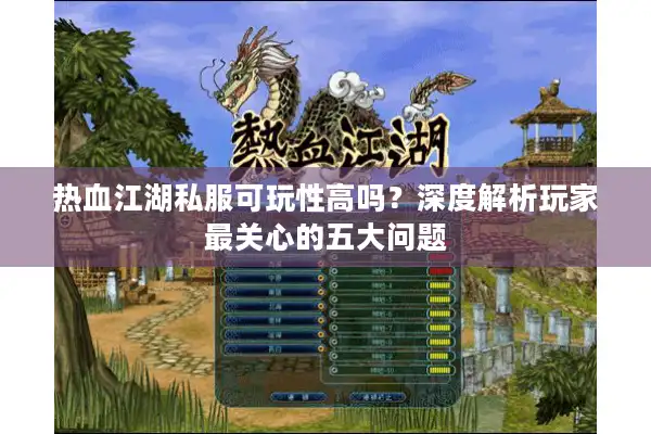 热血江湖私服可玩性高吗？深度解析玩家最关心的五大问题