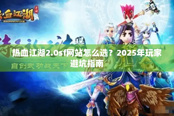 热血江湖2.0sf网站怎么选？2025年玩家避坑指南