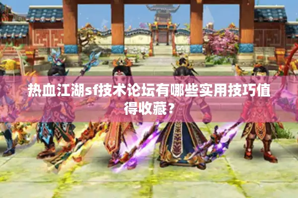 热血江湖sf技术论坛有哪些实用技巧值得收藏? 热血江湖sf技术论坛有哪些实用技巧值得收藏?