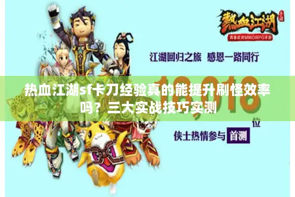 热血江湖sf卡刀经验真的能提升刷怪效率吗？三大实战技巧实测