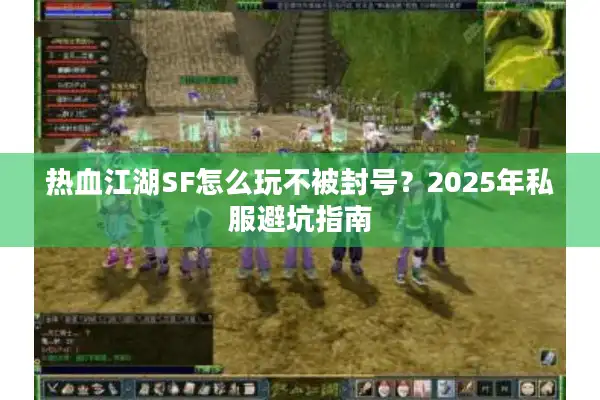 热血江湖SF怎么玩不被封号？2025年私服避坑指南